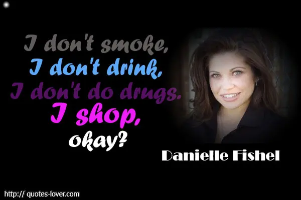 I don't smoke, I don't drink, I don't do drugs. I shop, okay.
