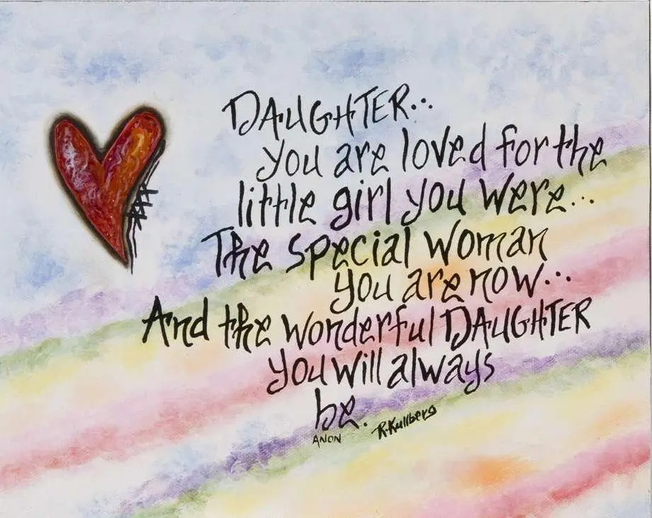 Daughter you are loved for the little girl you were.. The special woman you are now.. And the wonderful daughter you will always be