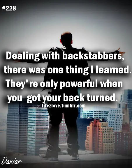 Dealing with backstabbers, there was one thing I learned. The're only powerful when you got your back turned.