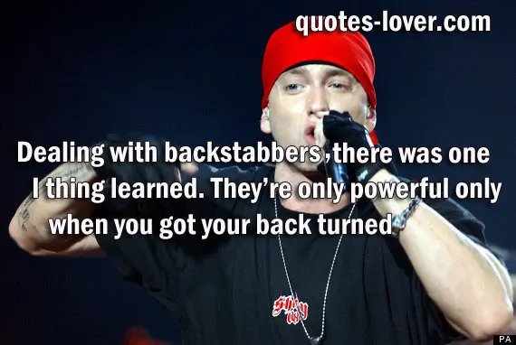Dealing with backstabbers, there was one thing I learned. They're only powerful when you got your back turned.