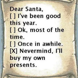 Dear Santa, I've been good this year. Ok. most of the time. Once in a while. Nevermind, I'll buy my own presents.