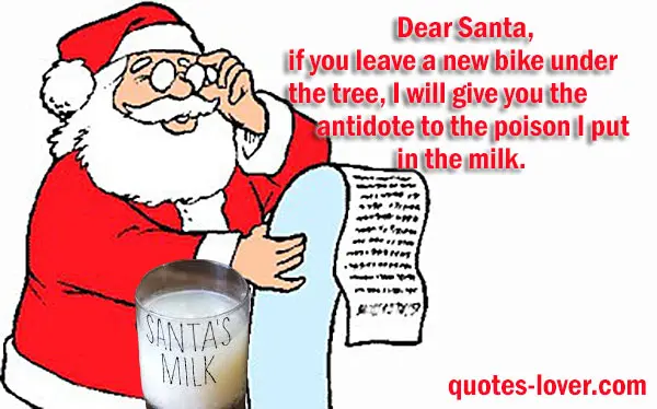 Dear Santa, if you leave a new bike under the tree, I will give you the antidote to the poison I put in the milk
