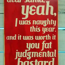 Dear Santa, yeah, I was naughty this year and it was worth it, you fat...