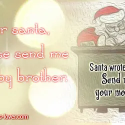 Dear Santa, please send me a baby brother. Santa wrote back: Send me your mother!