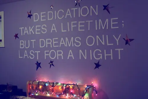 Dedication takes a lifetime but dreams only last for a night.