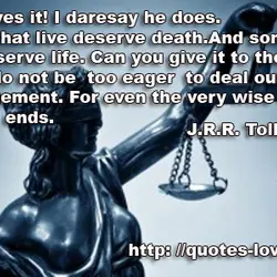 Deserves it! I daresay he does. Many that live deserve death. And some that die...