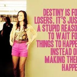 Destiny is for losers. It's just a stupid reason to wait for things to happen...