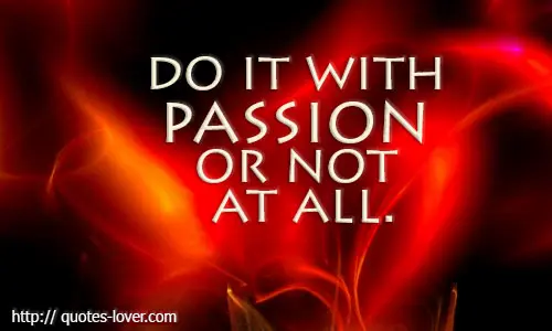 Do it with passion or not at all.