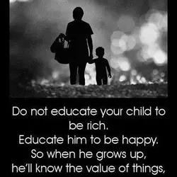 Do not educate your child to be rich. Educate him to be happy. So when...