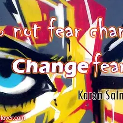 Do not fear change. Change fear.