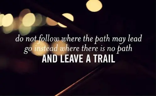 Do not follow where the path may lead go instead where there is not path and leave a trail