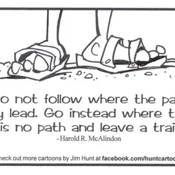 Do not follow where the path may lead. Go instead where there is no path...