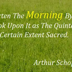 Do not shorten the morning by getting up late, look upon it as the quintessence...