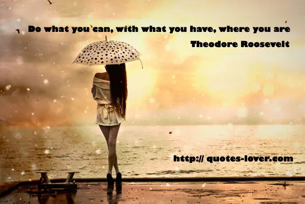 Do what you can, with what you have, where you are.