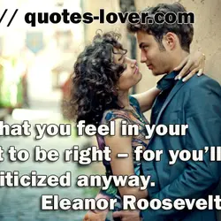 Do what you feel in your heart to be right – for you’ll be criticized...