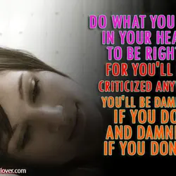 Do what you feel in your heart to be right - for you'll be criticized...