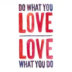 Do what you love. Love what you do