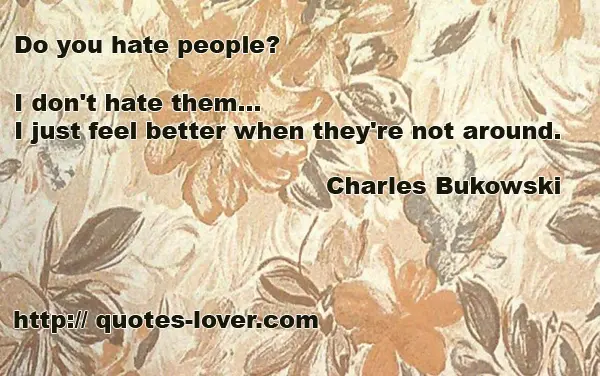 Do you hate people?  I don't hate them...I just feel better when they're not around.