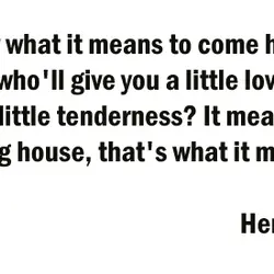 Do you know what it means to come home at night to a woman who'll...