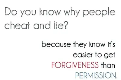 Do you know why people cheat and lie? because they know it's easier to get forgiveness than permission