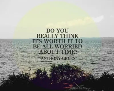 Do you really think it's worth it to be all worried about time. 