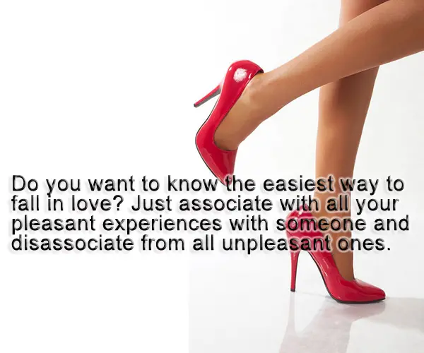 Do you want to know the easiest way to fall in love?  Just associate with all your  pleasant experiences with someone,  and disassociate from all the unpleasant ones.
