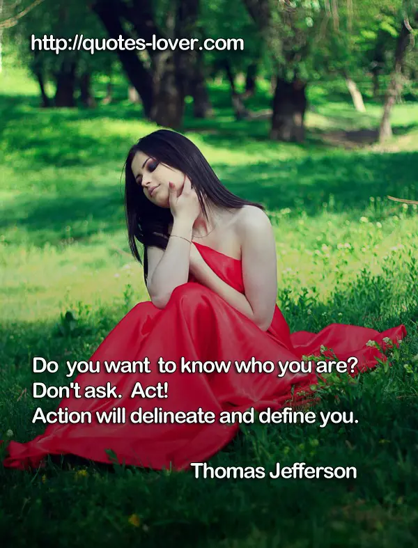 Do you want to know who you are? Don't ask. Act! Action will delineate and define you.