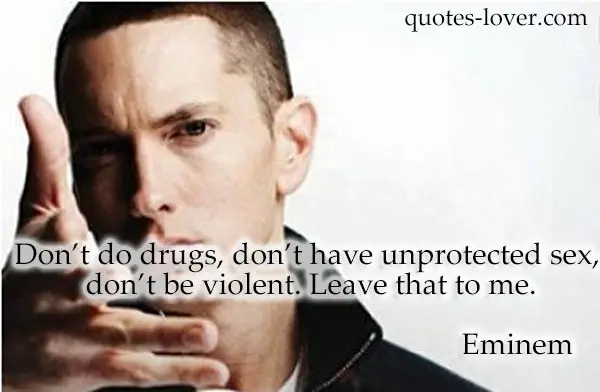 Don’t do drugs, don’t have unprotected sex, don’t be violent. Leave that to me.