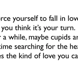 Don’t force yourself to fall in love just because you think it’s your turn. Wait...