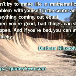 Don’t try to make life a mathematics problem with yourself in the center and everything...