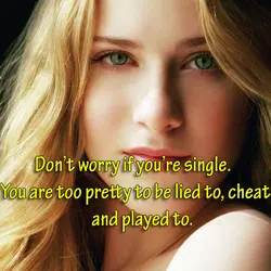 Don’t worry if you’re single. You are too pretty to be lied to, cheated on,...