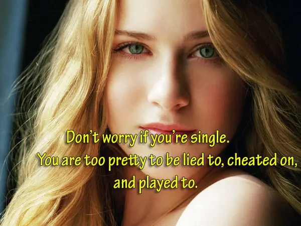 Don’t worry if you’re single. You are too pretty to be lied to, cheated on, and played to.