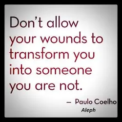Don't allow your wounds to transform you into someone you are not
