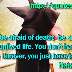 Don't be afraid of death; be afraid of an unlived life. You don't have to...