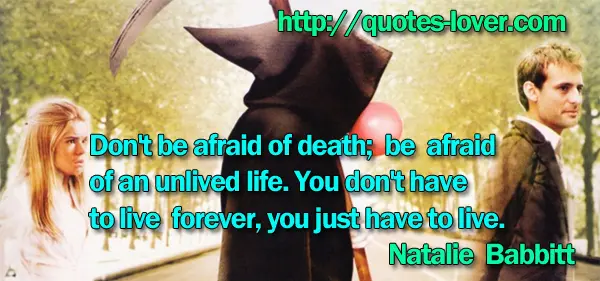 Don't be afraid of death; be afraid of an unlived life. You don't have to live forever, you just have to live.
