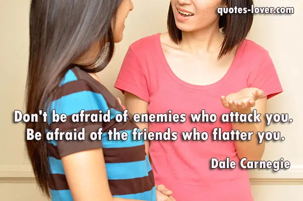 Don't be afraid of enemies who attack you.  Be afraid of the friends who flatter you.
