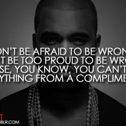 Don't be afraid to be wrong. Don't be too proud to be wrong, because, you...