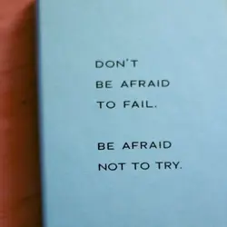 Don't be afraid to fail - be afraid not to try.