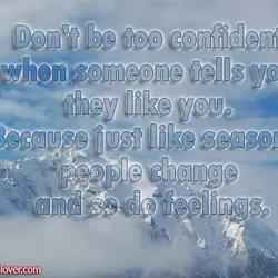 Don't be too confident when someone tells you they like you. Because just like seasons,...