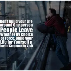 Don't build your life around one person, people leave. Whether by choice or force. Build...