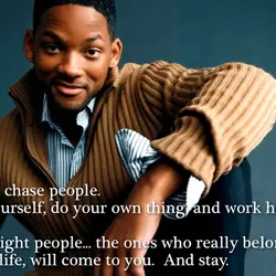 Don't chase people. Be yourself, do your own thing and work hard. The right people...
