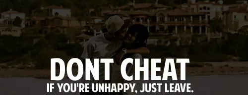 Don't cheat. If you're unhappy, just leave