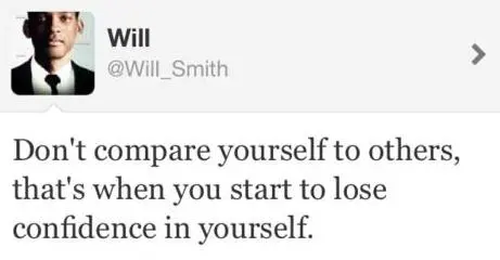 Don't compare yourself to others, that's when you start to lose confidence in yourself.