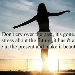 Don't cry over the past, it's gone. Don't stress about the future, it hasn't arrived....