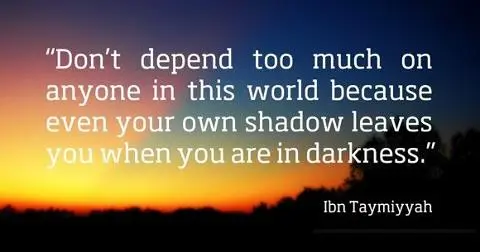 Don't depend too much on anyone in this world because even your own shadow leaves youwhen you are in darkness