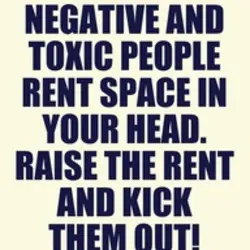Don't ever let negative and toxic people rent space in your head. Raise the rent...