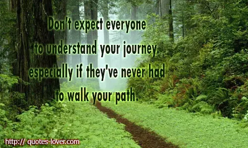 Don't expect everyone to understand your journey. especially if they've never had to walk your path