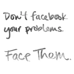 Don't facebook your problems. Face them.