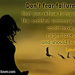 Don't fear failure so much that you refuse to try new things. The saddest summary...
