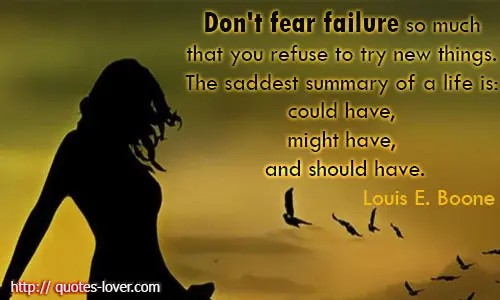 Don't fear failure so much that you refuse to try new things. The saddest summary of a life is could have, might have, and should have.